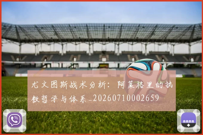 尤文图斯战术分析：阿莱格里的执教哲学与体系_20260710002659