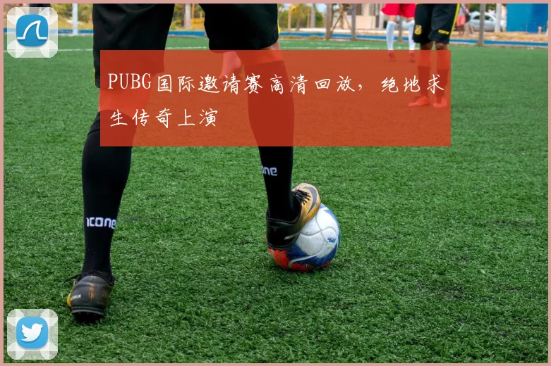 PUBG国际邀请赛高清回放，绝地求生传奇上演