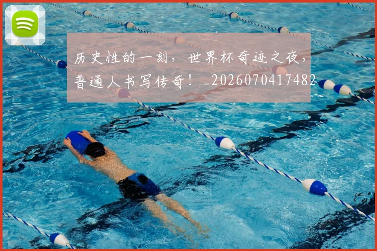 历史性的一刻,世界杯奇迹之夜,普通人书写传奇!_20260704174822