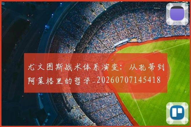 尤文图斯战术体系演变:从孔蒂到阿莱格里的哲学_20260707145418