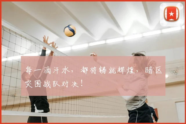 每一滴汗水,都将铸就辉煌,暗区突围战队对决!