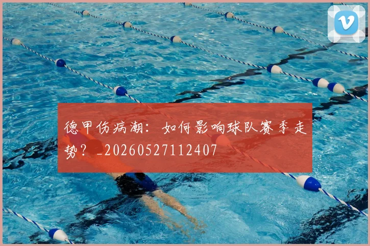 德甲伤病潮:如何影响球队赛季走势?_20260527112407