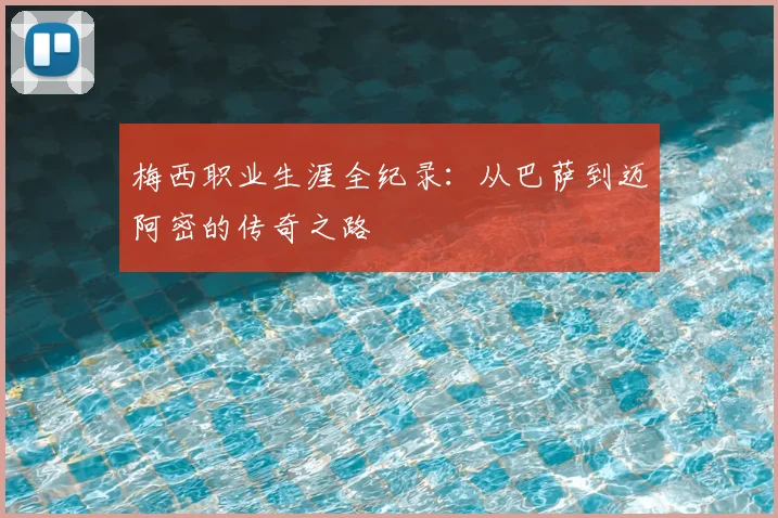 梅西职业生涯全纪录：从巴萨到迈阿密的传奇之路
