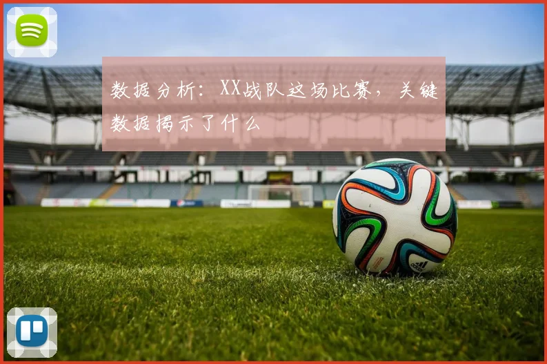 数据分析：XX战队这场比赛，关键数据揭示了什么