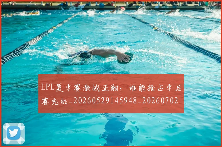 LPL夏季赛激战正酣,谁能抢占季后赛先机_20260529145948_20260702044221