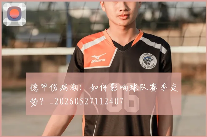 德甲伤病潮：如何影响球队赛季走势？_20260527112407