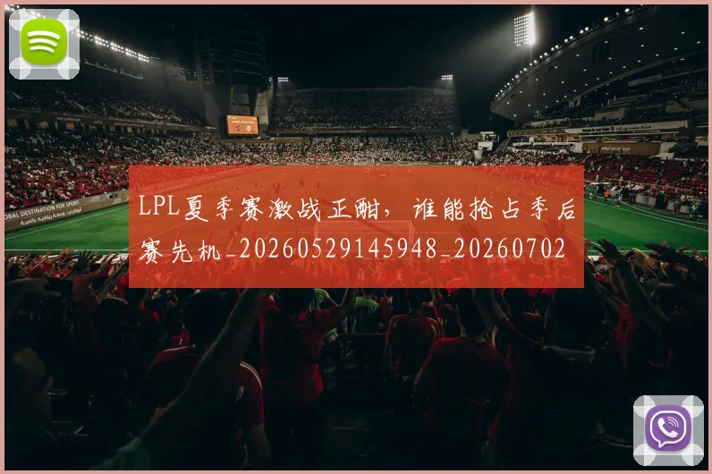 LPL夏季赛激战正酣，谁能抢占季后赛先机_20260529145948_20260702044221
