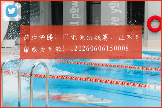 热血沸腾！F1电竞挑战赛，让不可能成为可能！_20260606150008