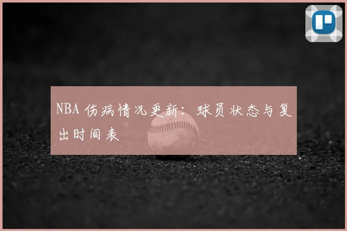 NBA 伤病情况更新：球员状态与复出时间表