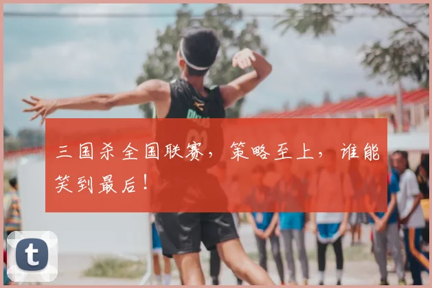 三国杀全国联赛，策略至上，谁能笑到最后！