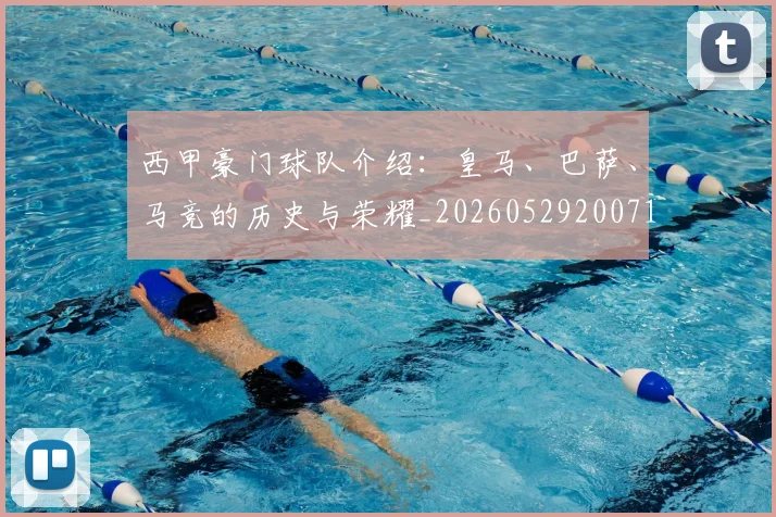 西甲豪门球队介绍：皇马、巴萨、马竞的历史与荣耀_20260529200717