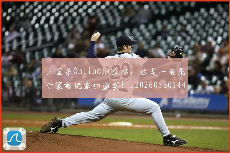 三国杀Online职业杯，这是一场属于策略玩家的盛宴！_20260530144245