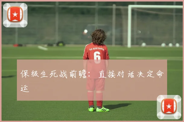保级生死战前瞻:直接对话决定命运