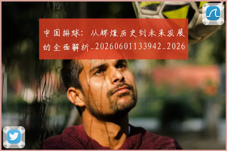 中国排球:从辉煌历史到未来发展的全面解析_20260601133942_20260703205523