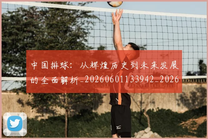 中国排球：从辉煌历史到未来发展的全面解析_20260601133942_20260703205523
