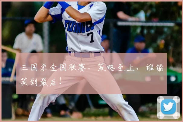 三国杀全国联赛,策略至上,谁能笑到最后!