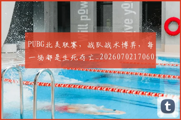 PUBG北美联赛,战队战术博弈,每一场都是生死存亡_20260702170600