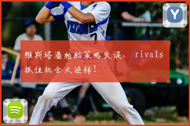 维斯塔潘轮胎策略失误, rivals 抓住机会大逆转!