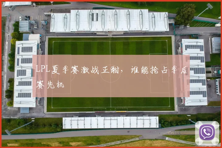 LPL夏季赛激战正酣，谁能抢占季后赛先机