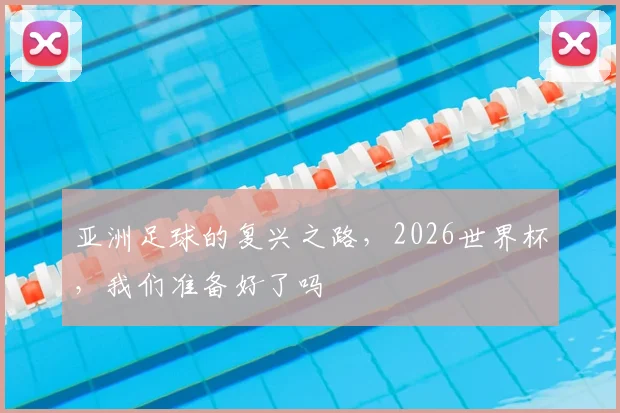 亚洲足球的复兴之路，2026世界杯，我们准备好了吗