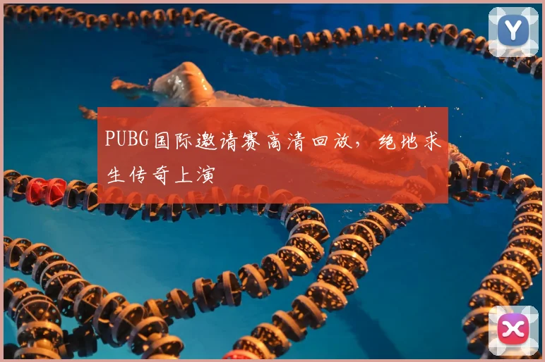 PUBG国际邀请赛高清回放,绝地求生传奇上演