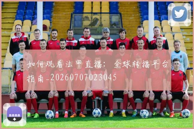 如何观看法甲直播:全球转播平台指南_20260707023045
